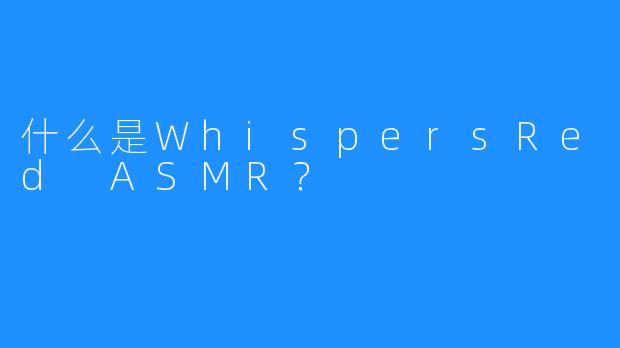 什么是WhispersRed ASMR？
