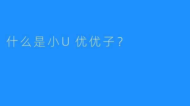 什么是小U优优子？