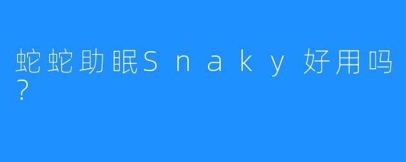 蛇蛇助眠Snaky好用吗？