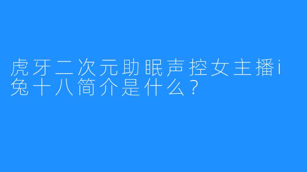 虎牙二次元助眠声控女主播i兔十八简介是什么？