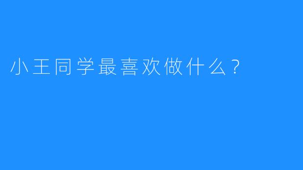 小王同学最喜欢做什么？