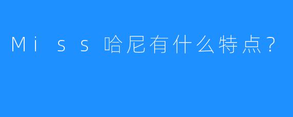 Miss哈尼有什么特点？