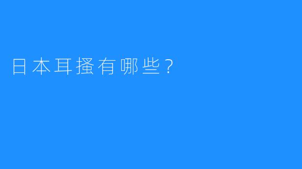 日本耳搔有哪些？