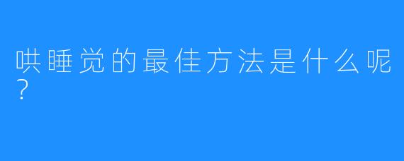 哄睡觉的最佳方法是什么呢？