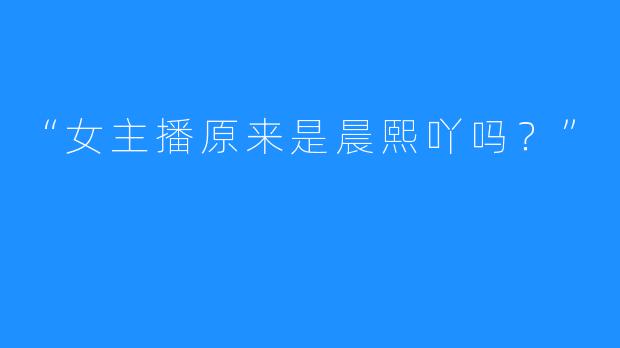 “女主播原来是晨熙吖吗？”