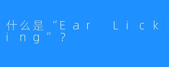 什么是“Ear Licking”？