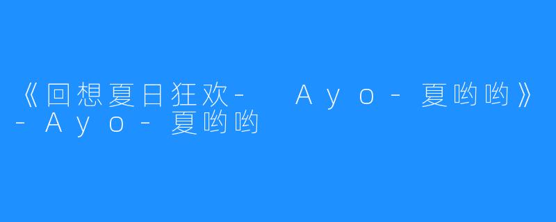 《回想夏日狂欢- Ayo-夏哟哟》-Ayo-夏哟哟