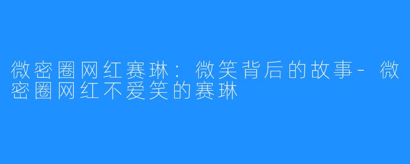 微密圈网红赛琳：微笑背后的故事-微密圈网红不爱笑的赛琳