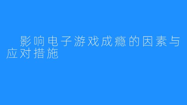影响电子游戏成瘾的因素与应对措施