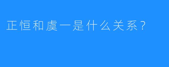 正恒和虞一是什么关系？