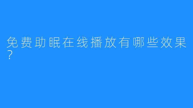 免费助眠在线播放有哪些效果？