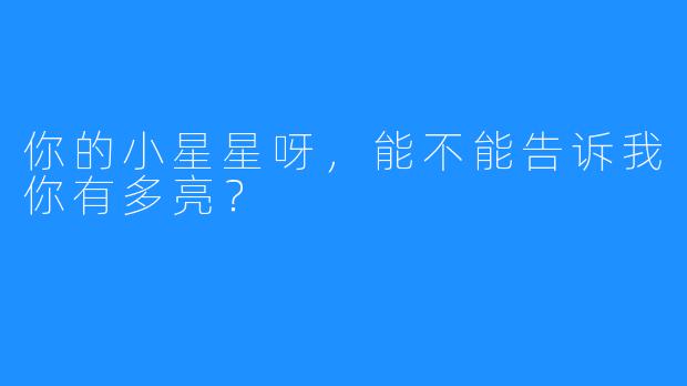 你的小星星呀，能不能告诉我你有多亮？