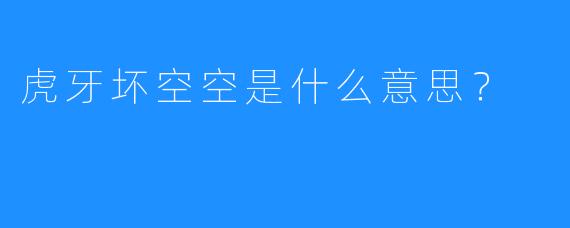 虎牙坏空空是什么意思？