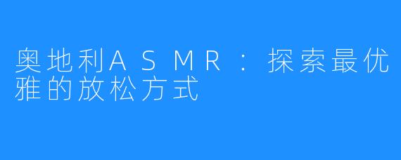 奥地利ASMR:探索最优雅的放松方式