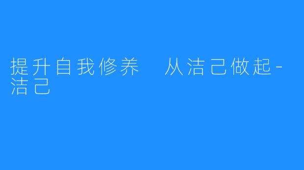 提升自我修养 从洁己做起-洁己