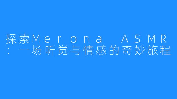 探索Merona ASMR:一场听觉与情感的奇妙旅程