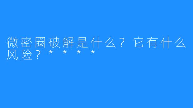 微密圈破解是什么？它有什么风险？****