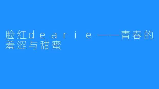 脸红dearie——青春的羞涩与甜蜜