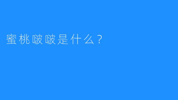 蜜桃啵啵是什么？