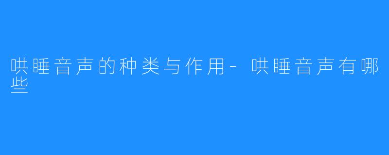 哄睡音声的种类与作用-哄睡音声有哪些