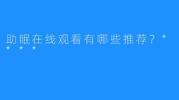 助眠在线观看有哪些推荐?****