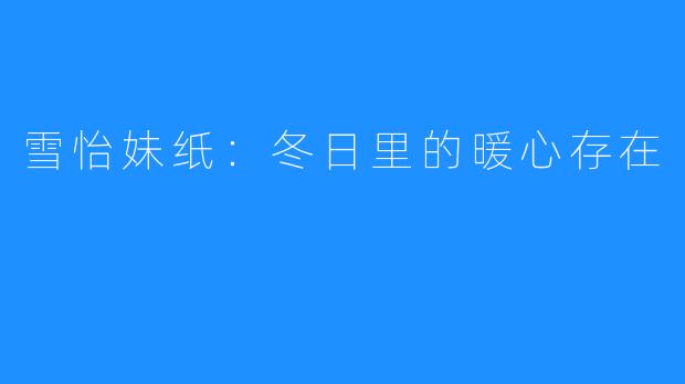 雪怡妹纸:冬日里的暖心存在