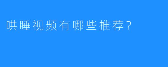 哄睡视频有哪些推荐？
