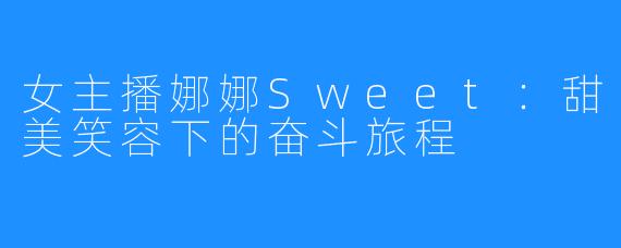 女主播娜娜Sweet:甜美笑容下的奋斗旅程