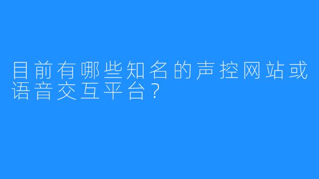 目前有哪些知名的声控网站或语音交互平台?