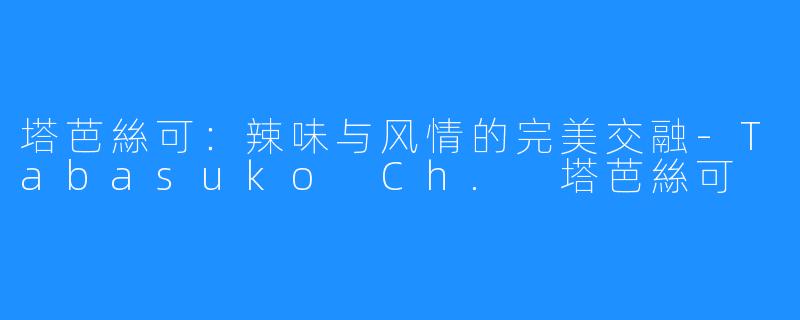 塔芭絲可：辣味与风情的完美交融-Tabasuko Ch. 塔芭絲可