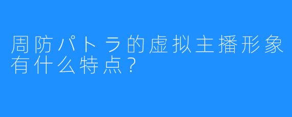 周防パトラ的虚拟主播形象有什么特点？