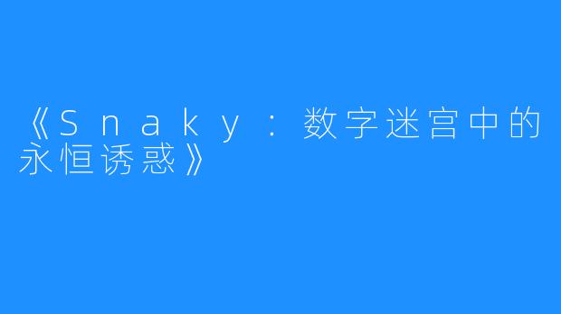 《Snaky:数字迷宫中的永恒诱惑》