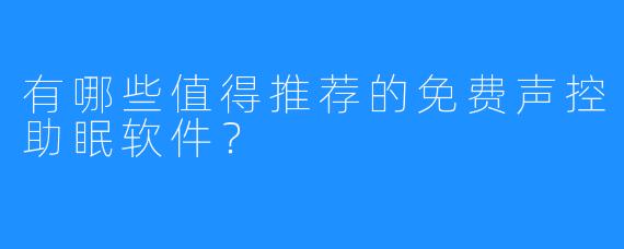 有哪些值得推荐的免费声控助眠软件?