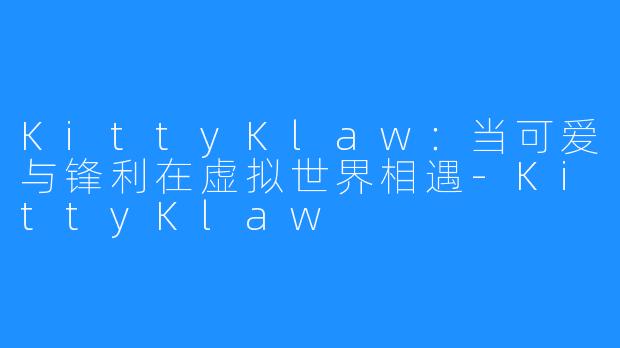 KittyKlaw:当可爱与锋利在虚拟世界相遇-KittyKlaw