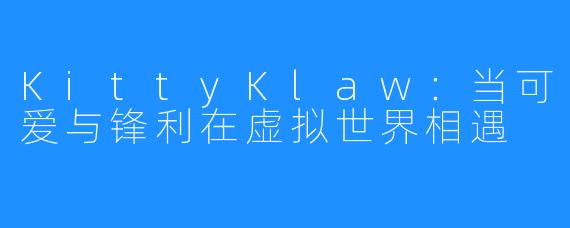 KittyKlaw:当可爱与锋利在虚拟世界相遇
