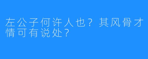 左公子何许人也?其风骨才情可有说处?