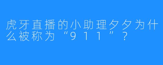 虎牙直播的小助理夕夕为什么被称为“911”？