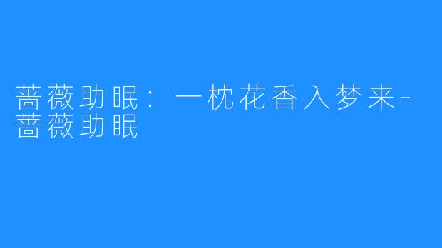 蔷薇助眠：一枕花香入梦来-蔷薇助眠