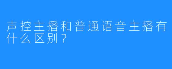 声控主播和普通语音主播有什么区别？
