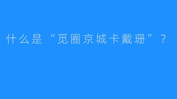 什么是“觅圈京城卡戴珊”？