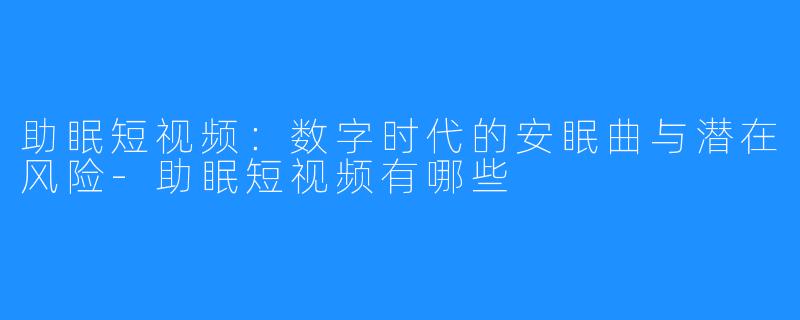助眠短视频：数字时代的安眠曲与潜在风险-助眠短视频有哪些