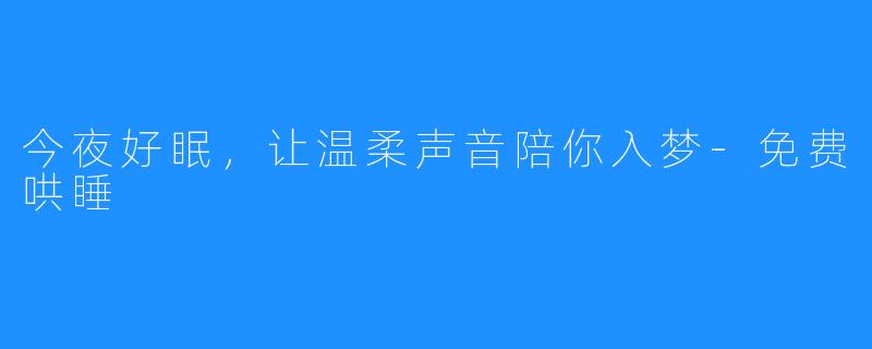 今夜好眠，让温柔声音陪你入梦-免费哄睡