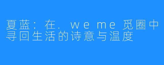 夏蓝:在.weme觅圈中寻回生活的诗意与温度