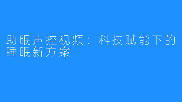 助眠声控视频：科技赋能下的睡眠新方案
