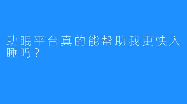 助眠平台真的能帮助我更快入睡吗？