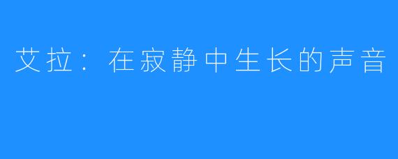 艾拉：在寂静中生长的声音