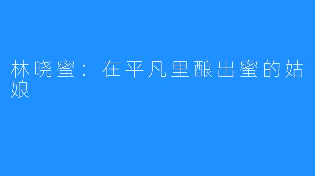林晓蜜：在平凡里酿出蜜的姑娘