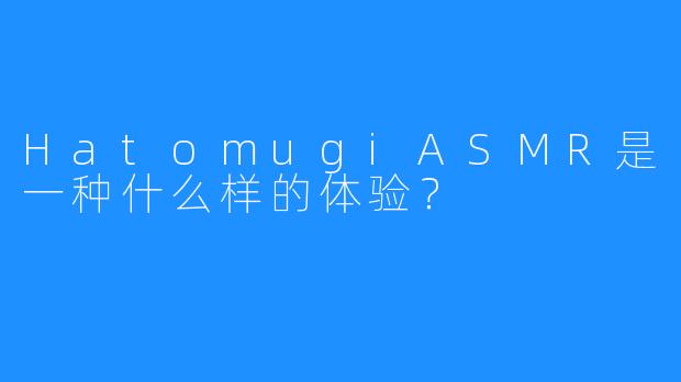 HatomugiASMR是一种什么样的体验？