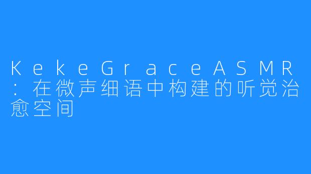 KekeGraceASMR：在微声细语中构建的听觉治愈空间