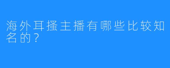 海外耳搔主播有哪些比较知名的?